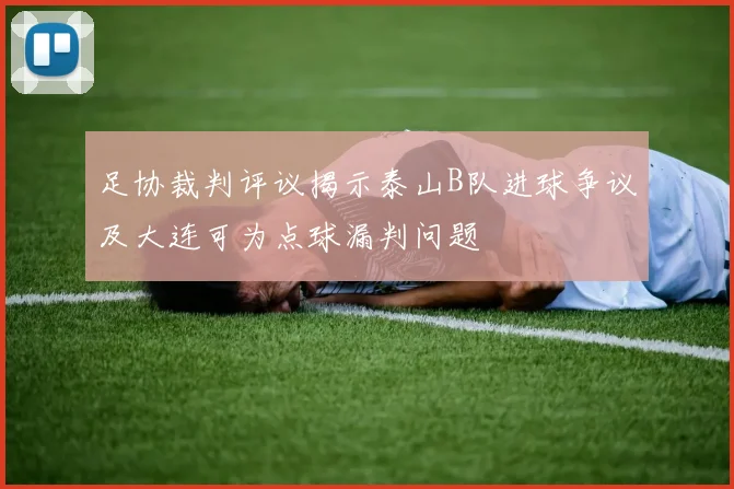 足协裁判评议揭示泰山B队进球争议及大连可为点球漏判问题