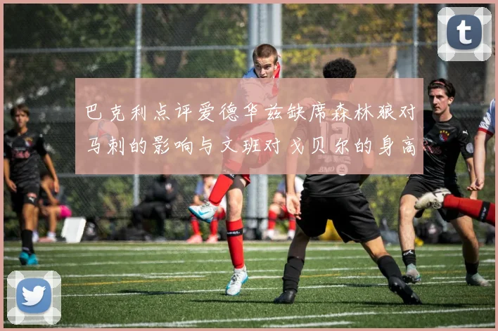 巴克利点评爱德华兹缺席森林狼对马刺的影响与文班对戈贝尔的身高压制