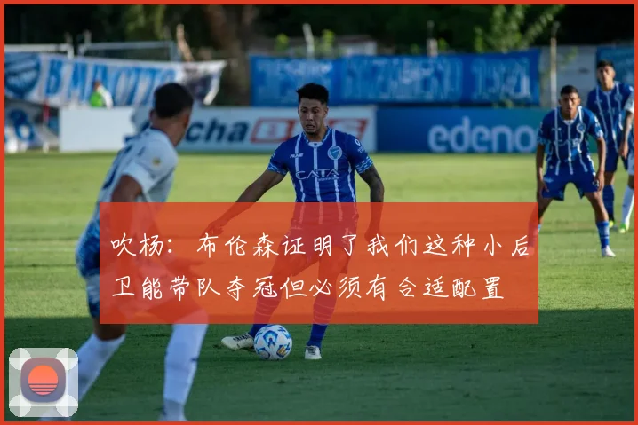 吹杨：布伦森证明了我们这种小后卫能带队夺冠但必须有合适配置