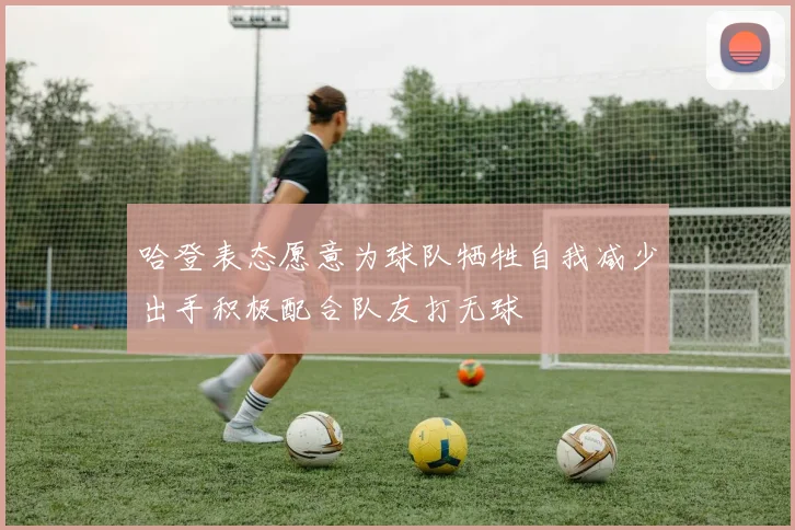 哈登表态愿意为球队牺牲自我减少出手积极配合队友打无球