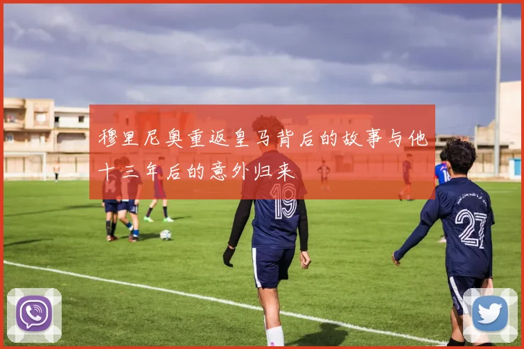穆里尼奥重返皇马背后的故事与他十三年后的意外归来