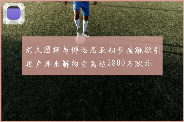 尤文图斯与博洛尼亚初步接触欲引进卢库米解约金高达2800万欧元