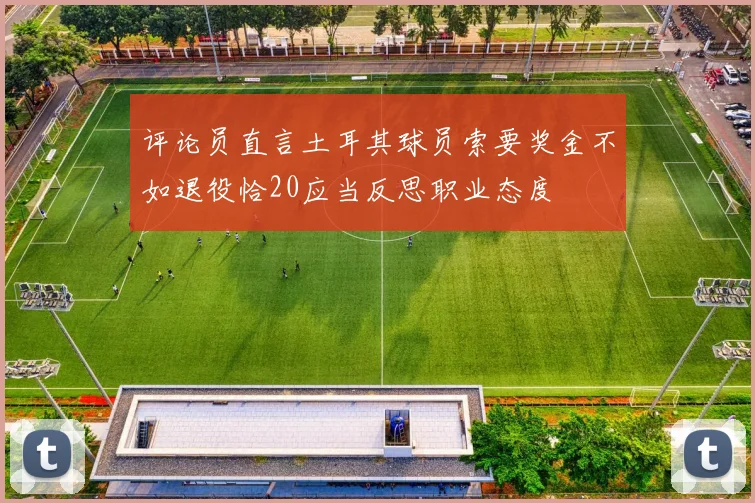 评论员直言土耳其球员索要奖金不如退役恰20应当反思职业态度