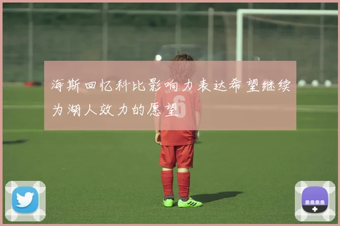 海斯回忆科比影响力表达希望继续为湖人效力的愿望